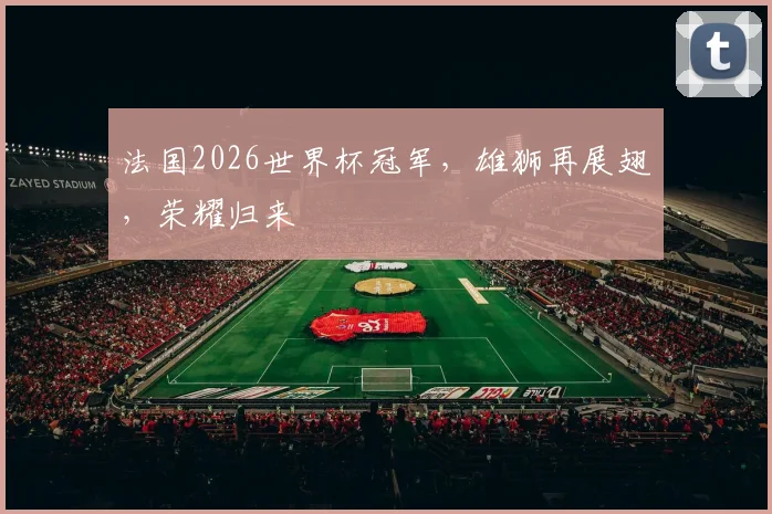 法国2026世界杯冠军，雄狮再展翅，荣耀归来
