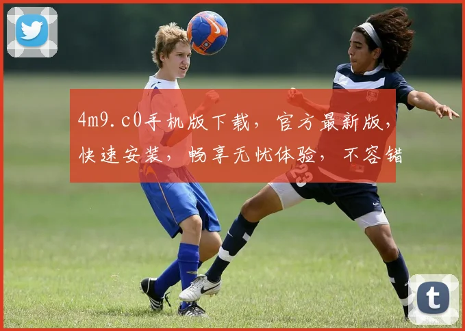 4m9.c0手机版下载，官方最新版，快速安装，畅享无忧体验，不容错过
