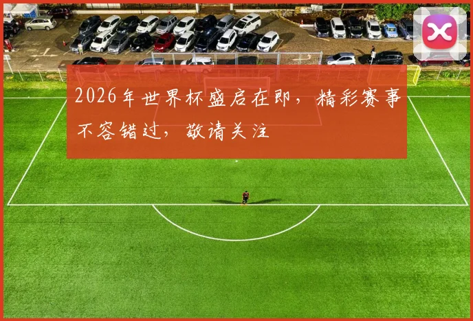 2026年世界杯盛启在即，精彩赛事不容错过，敬请关注