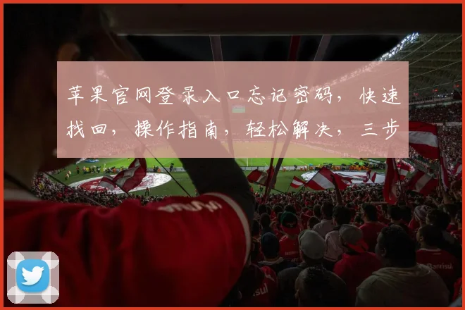 苹果官网登录入口忘记密码，快速找回，操作指南，轻松解决，三步搞定，高效便捷