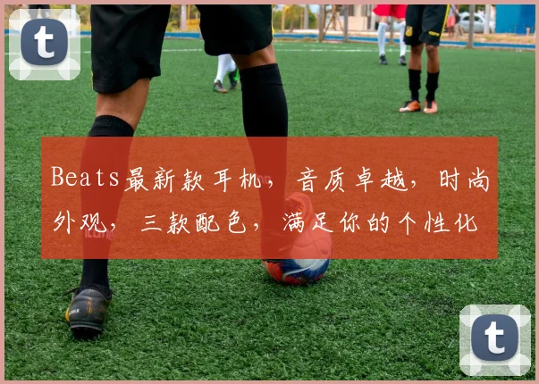 Beats最新款耳机，音质卓越，时尚外观，三款配色，满足你的个性化需求，抢购不停
