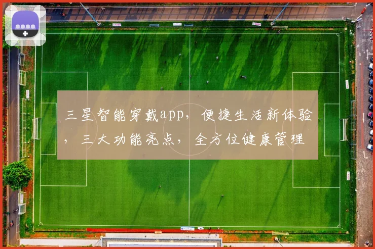 三星智能穿戴app，便捷生活新体验，三大功能亮点，全方位健康管理，智能生活必备助手，一键掌控