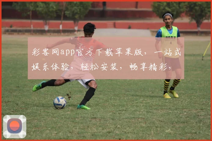 彩客网app官方下载苹果版，一站式娱乐体验，轻松安装，畅享精彩，三步完成
