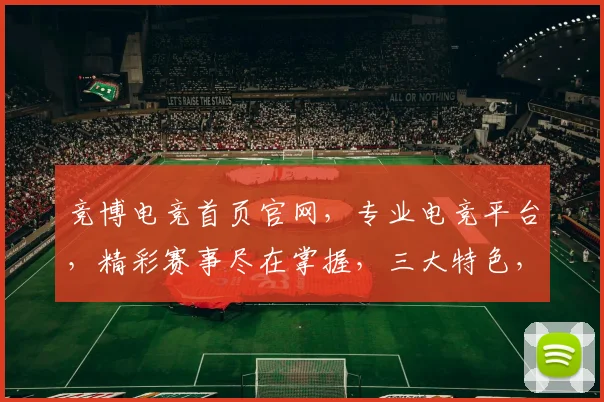 竞博电竞首页官网，专业电竞平台，精彩赛事尽在掌握，三大特色，一触即达，体验非凡