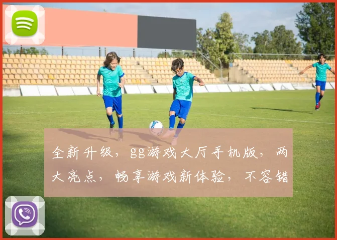 全新升级，gg游戏大厅手机版，两大亮点，畅享游戏新体验，不容错过