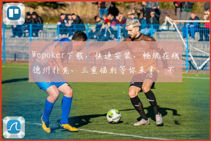 Wepoker下载，快速安装，畅玩在线德州扑克，三重福利等你来拿，不容错过