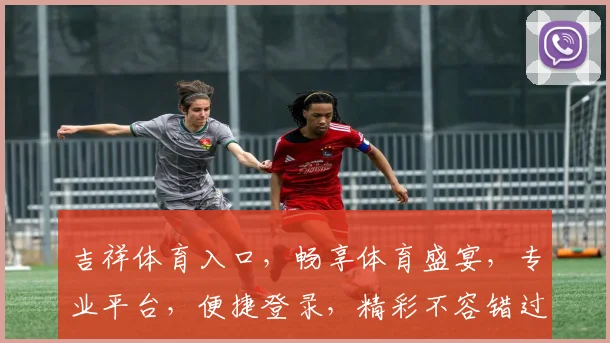 吉祥体育入口，畅享体育盛宴，专业平台，便捷登录，精彩不容错过，体验极致乐趣