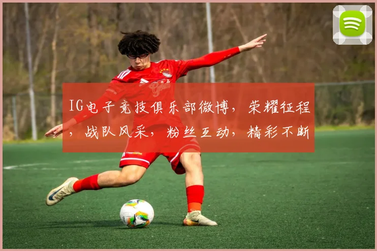 IG电子竞技俱乐部微博，荣耀征程，战队风采，粉丝互动，精彩不断，关注必赢