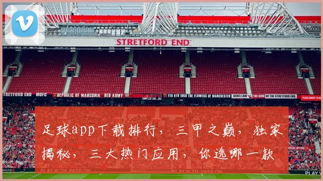 足球app下载排行，三甲之巅，独家揭秘，三大热门应用，你选哪一款