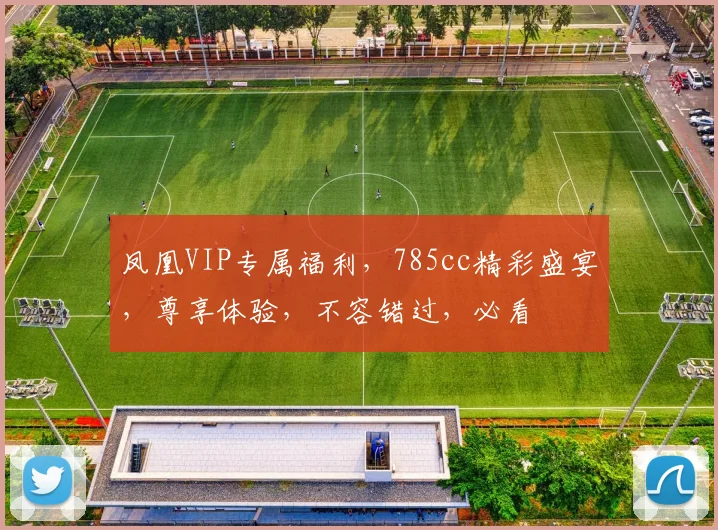 凤凰VIP专属福利，785cc精彩盛宴，尊享体验，不容错过，必看